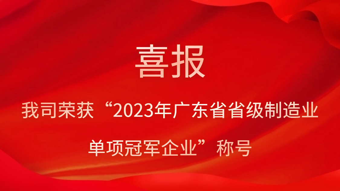 我司榮獲“2023年廣東省省級(jí)制造業(yè)單項(xiàng)冠軍企業(yè)”稱號(hào)